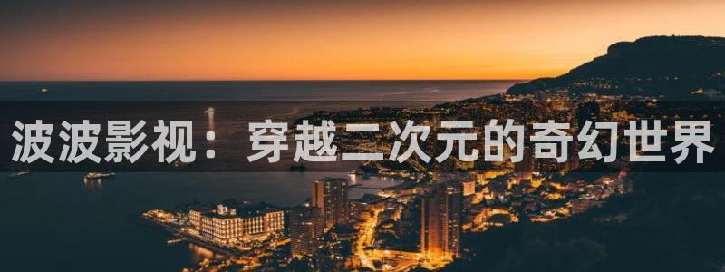 蓝莓电影网：波波影视：穿越二次元的奇幻世界